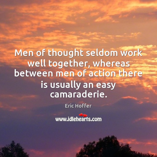 Men of thought seldom work well together, whereas between men of action Eric Hoffer Picture Quote