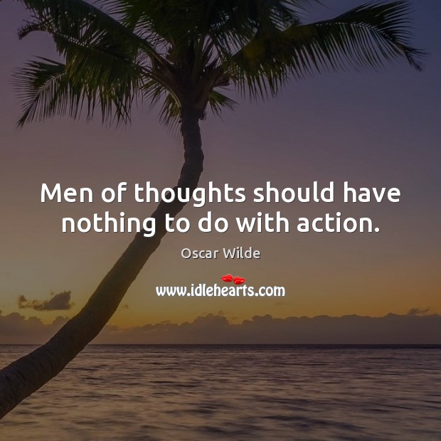 Men of thoughts should have nothing to do with action. Image