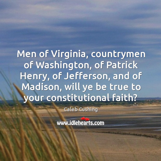 Men of virginia, countrymen of washington, of patrick henry, of jefferson, and of madison Caleb Cushing Picture Quote