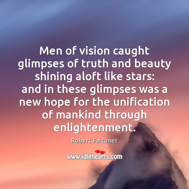 Men of vision caught glimpses of truth and beauty shining aloft like 