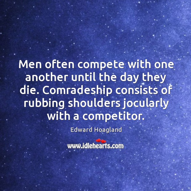 Men often compete with one another until the day they die. Comradeship Edward Hoagland Picture Quote