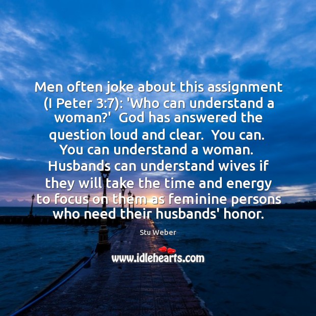 Men often joke about this assignment (I Peter 3:7): ‘Who can understand a Stu Weber Picture Quote