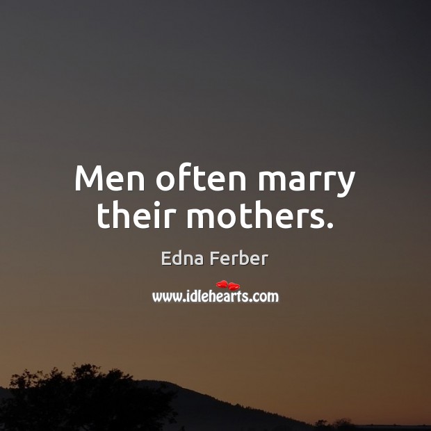 Men often marry their mothers. Edna Ferber Picture Quote