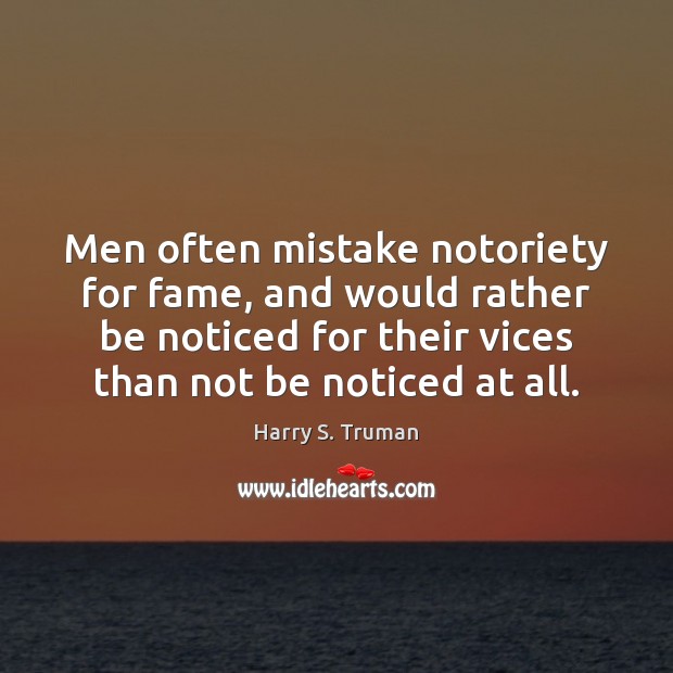 Men often mistake notoriety for fame, and would rather be noticed for Harry S. Truman Picture Quote