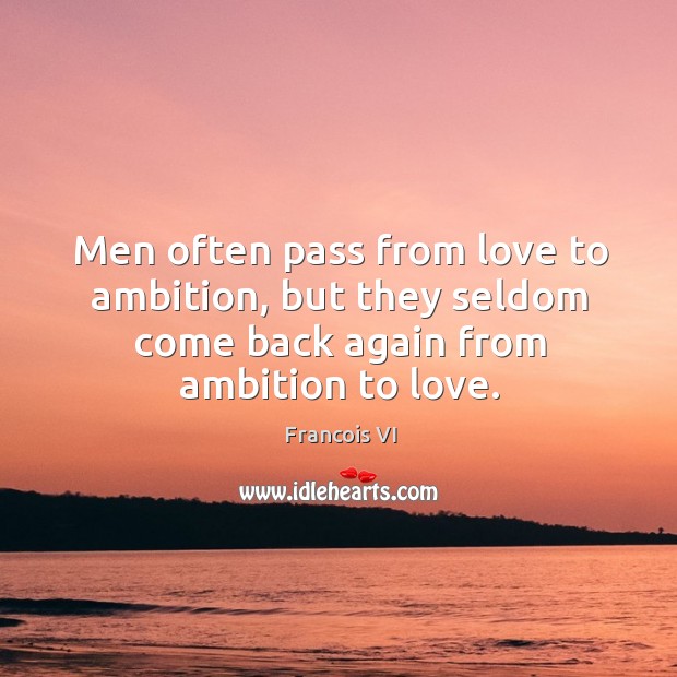 Men often pass from love to ambition, but they seldom come back again from ambition to love. Francois VI Picture Quote