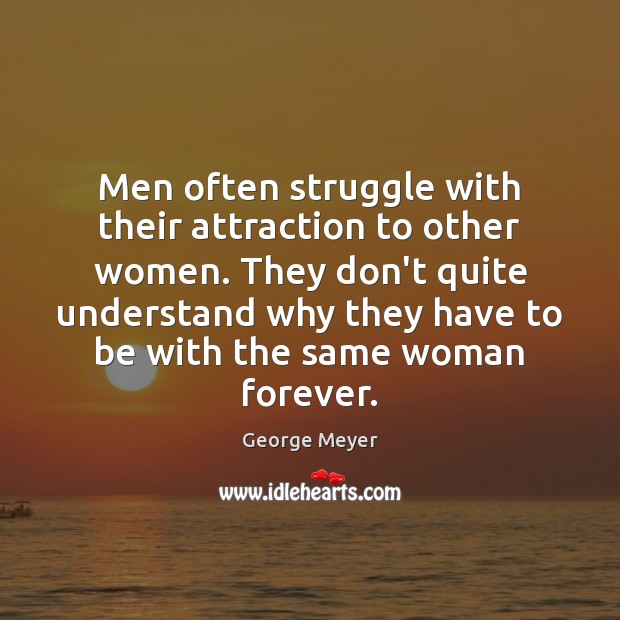 Men often struggle with their attraction to other women. They don’t quite George Meyer Picture Quote