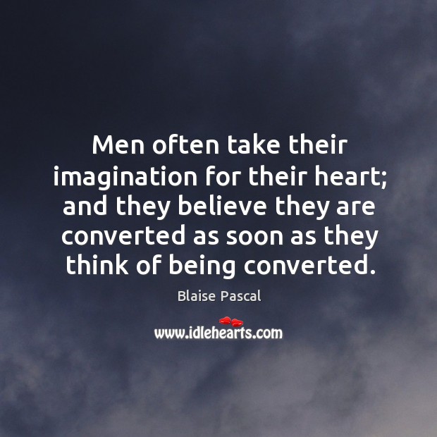 Men often take their imagination for their heart; and they believe they are converted as Blaise Pascal Picture Quote