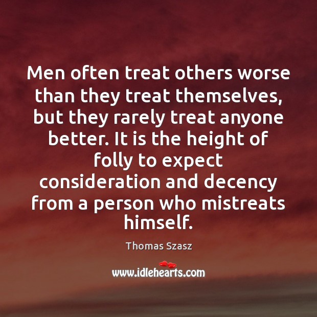 Men often treat others worse than they treat themselves, but they rarely Thomas Szasz Picture Quote