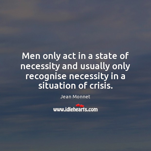 Men only act in a state of necessity and usually only recognise Jean Monnet Picture Quote