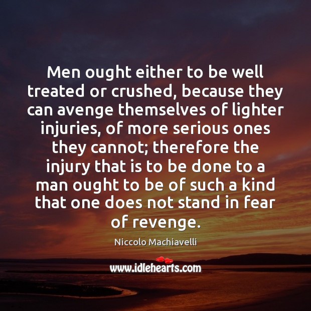 Men ought either to be well treated or crushed, because they can Niccolo Machiavelli Picture Quote