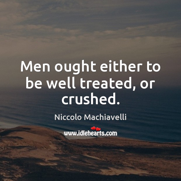 Men ought either to be well treated, or crushed. Niccolo Machiavelli Picture Quote