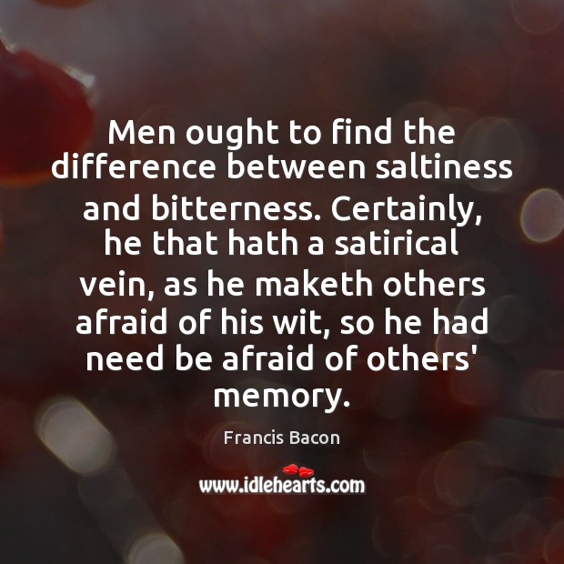Men ought to find the difference between saltiness and bitterness. Certainly, he Francis Bacon Picture Quote