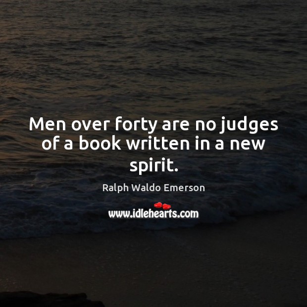 Men over forty are no judges of a book written in a new spirit. Ralph Waldo Emerson Picture Quote
