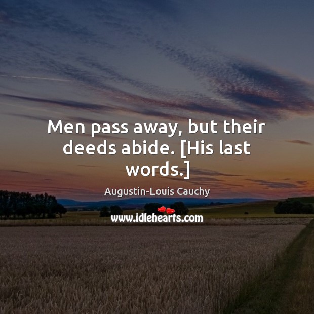 Men pass away, but their deeds abide. [His last words.] Augustin-Louis Cauchy Picture Quote