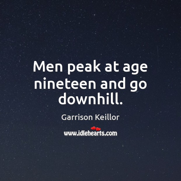 Men peak at age nineteen and go downhill. Garrison Keillor Picture Quote