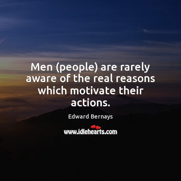 Men (people) are rarely aware of the real reasons which motivate their actions. Edward Bernays Picture Quote
