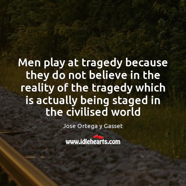 Men play at tragedy because they do not believe in the reality Jose Ortega y Gasset Picture Quote