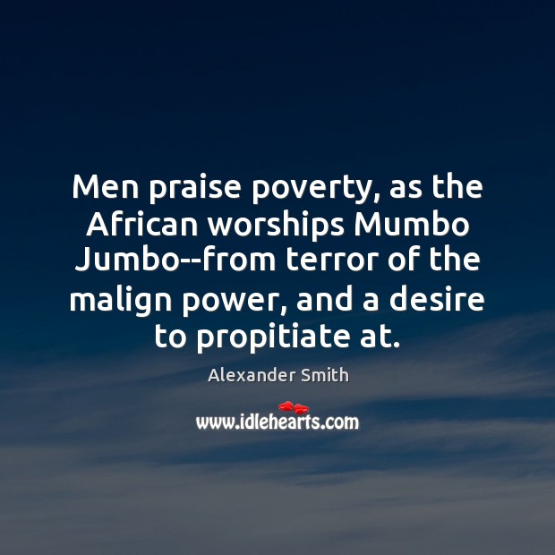 Men praise poverty, as the African worships Mumbo Jumbo–from terror of the Alexander Smith Picture Quote