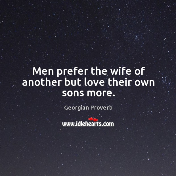 Men prefer the wife of another but love their own sons more. Georgian Proverbs Image