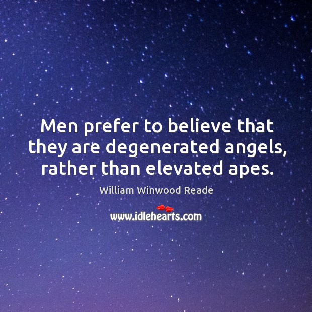 Men prefer to believe that they are degenerated angels, rather than elevated apes. William Winwood Reade Picture Quote