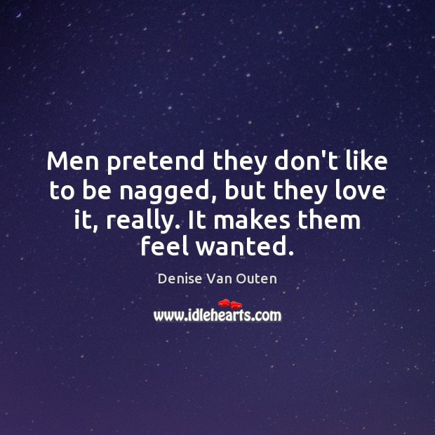 Men pretend they don’t like to be nagged, but they love it, Denise Van Outen Picture Quote