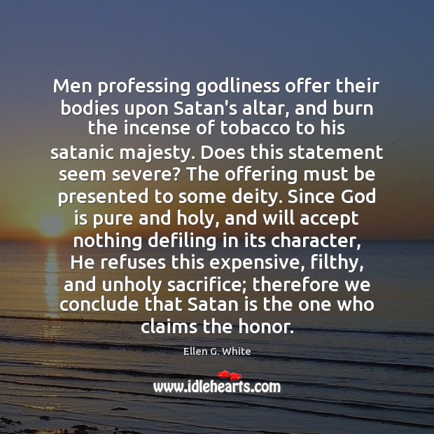 Men professing Godliness offer their bodies upon Satan’s altar, and burn the Ellen G. White Picture Quote