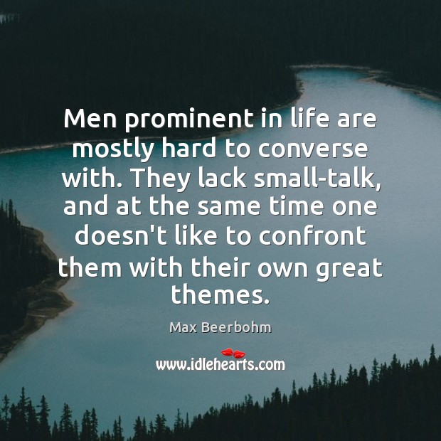 Men prominent in life are mostly hard to converse with. They lack Image