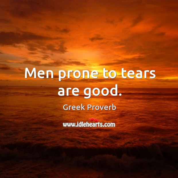 Men prone to tears are good. Greek Proverbs Image
