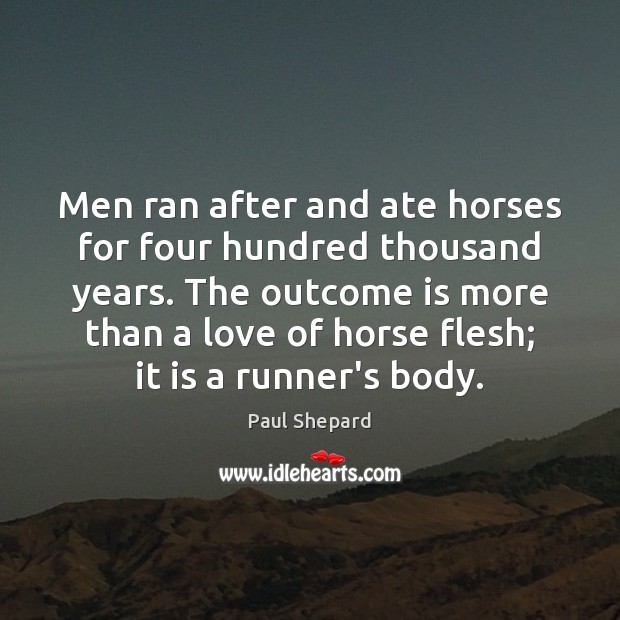 Men ran after and ate horses for four hundred thousand years. The Paul Shepard Picture Quote