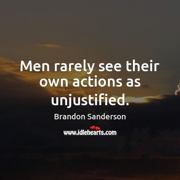 Men rarely see their own actions as unjustified. Brandon Sanderson Picture Quote
