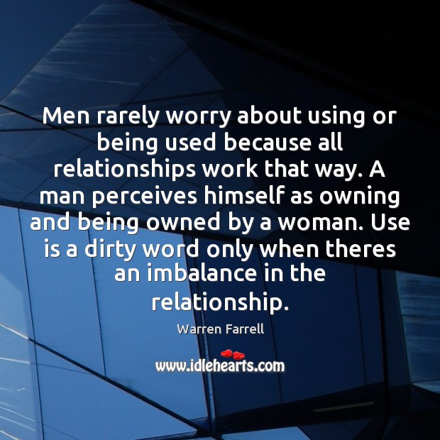 Men rarely worry about using or being used because all relationships work Warren Farrell Picture Quote