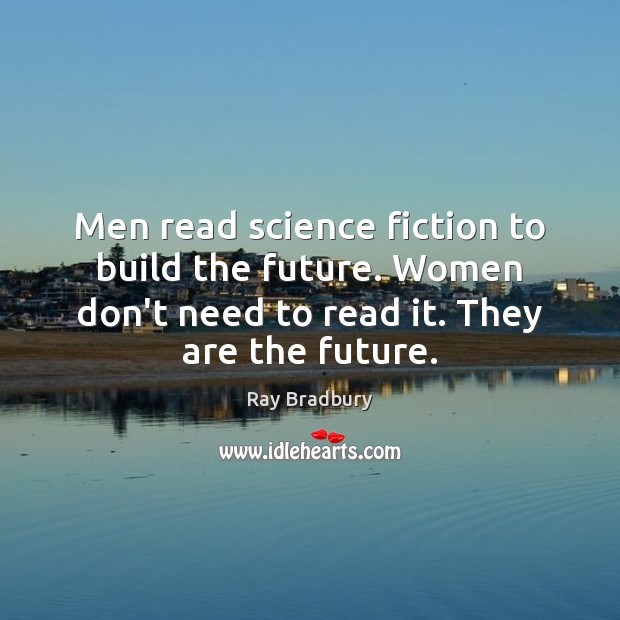 Men read science fiction to build the future. Women don’t need to Ray Bradbury Picture Quote