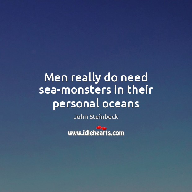 Men really do need sea-monsters in their personal oceans John Steinbeck Picture Quote