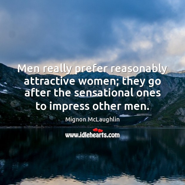Men really prefer reasonably attractive women; they go after the sensational ones Mignon McLaughlin Picture Quote