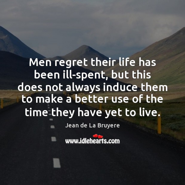 Men regret their life has been ill-spent, but this does not always Jean de La Bruyere Picture Quote
