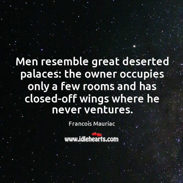 Men resemble great deserted palaces: the owner occupies only a few rooms and has closed-off wings where he never ventures. Francois Mauriac Picture Quote