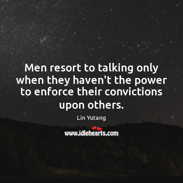 Men resort to talking only when they haven’t the power to enforce Lin Yutang Picture Quote