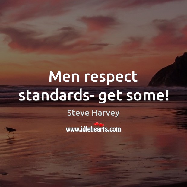 Men respect standards- get some! Steve Harvey Picture Quote