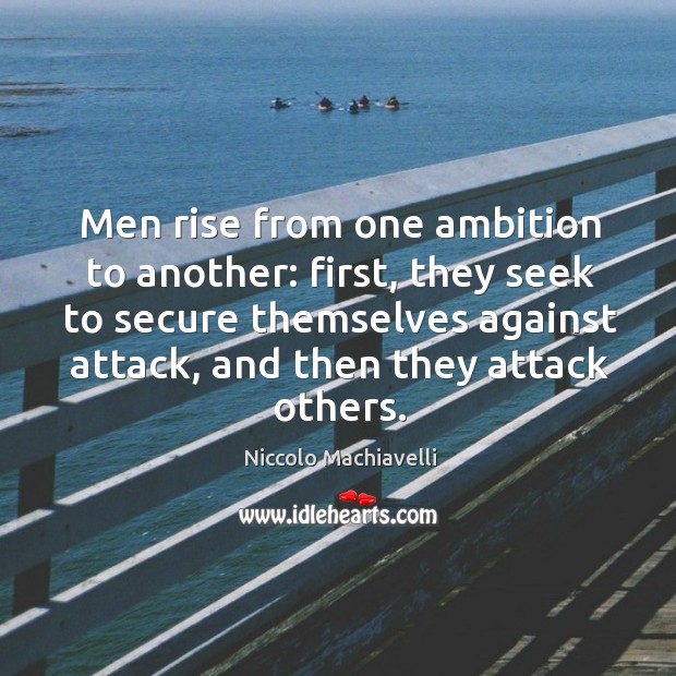 Men rise from one ambition to another: first, they seek to secure themselves against attack, and then they attack others. Image