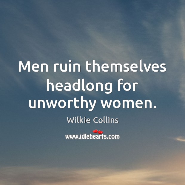 Men ruin themselves headlong for unworthy women. Wilkie Collins Picture Quote