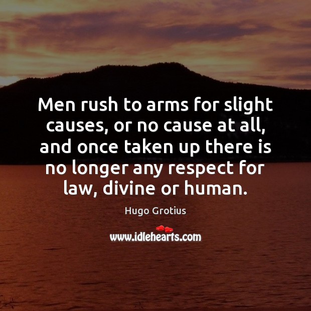 Men rush to arms for slight causes, or no cause at all, Hugo Grotius Picture Quote