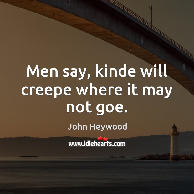 Men say, kinde will creepe where it may not goe. John Heywood Picture Quote
