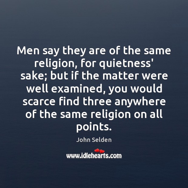 Men say they are of the same religion, for quietness’ sake; but John Selden Picture Quote