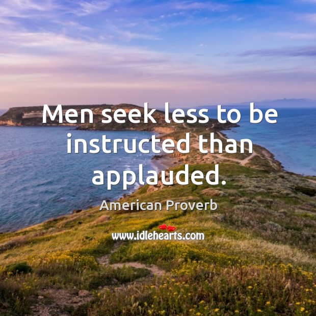 Men seek less to be instructed than applauded. Image