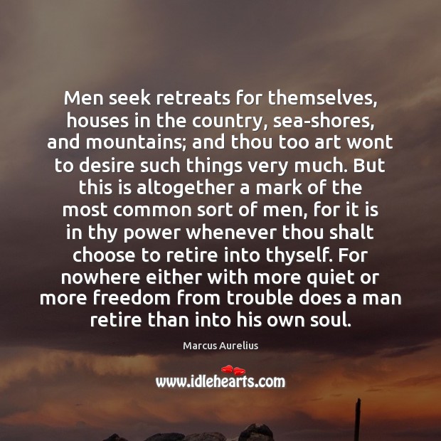 Men seek retreats for themselves, houses in the country, sea-shores, and mountains; Marcus Aurelius Picture Quote