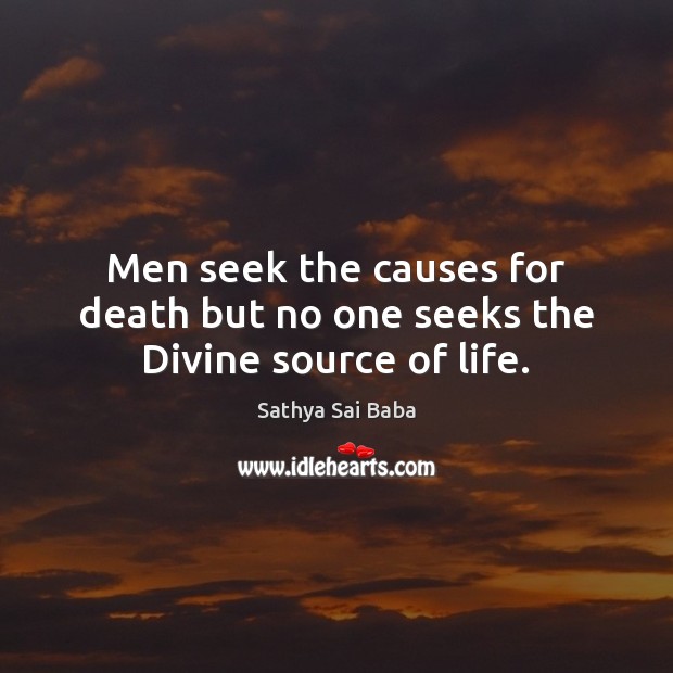 Men seek the causes for death but no one seeks the Divine source of life. Sathya Sai Baba Picture Quote