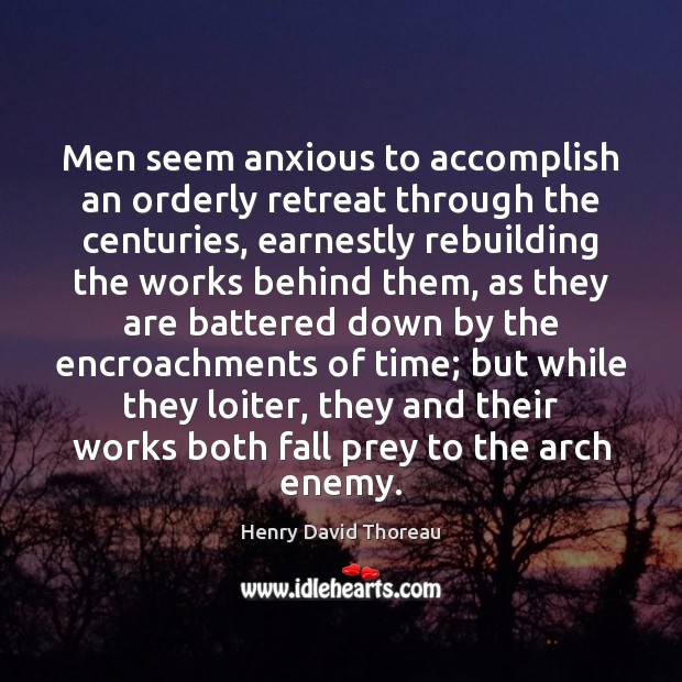 Men seem anxious to accomplish an orderly retreat through the centuries, earnestly Henry David Thoreau Picture Quote