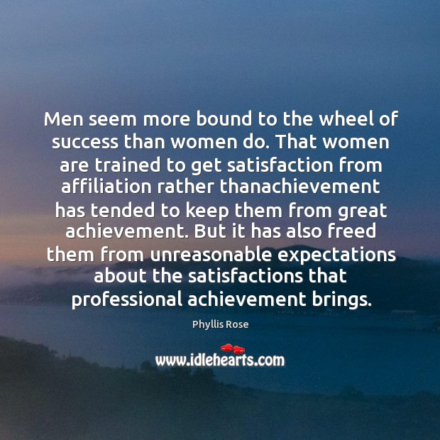 Men seem more bound to the wheel of success than women do. Phyllis Rose Picture Quote