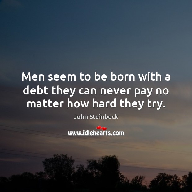 Men seem to be born with a debt they can never pay no matter how hard they try. John Steinbeck Picture Quote