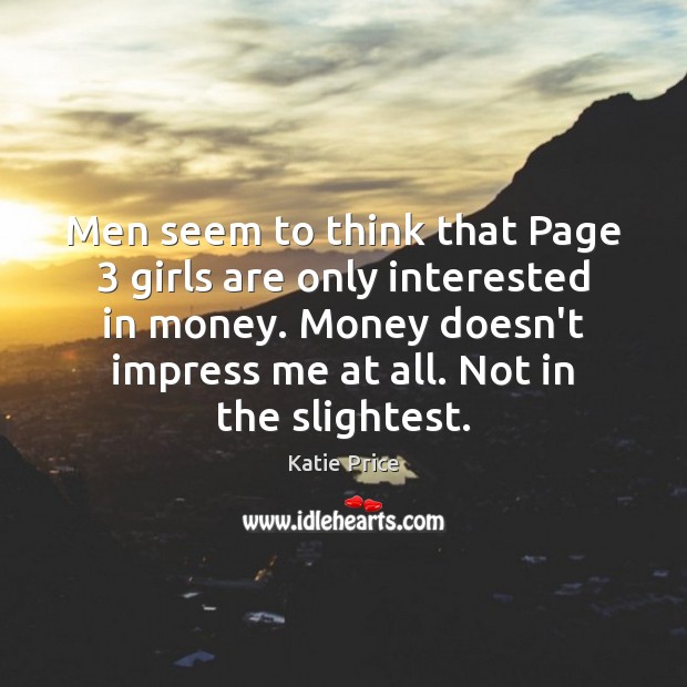 Men seem to think that Page 3 girls are only interested in money. Katie Price Picture Quote